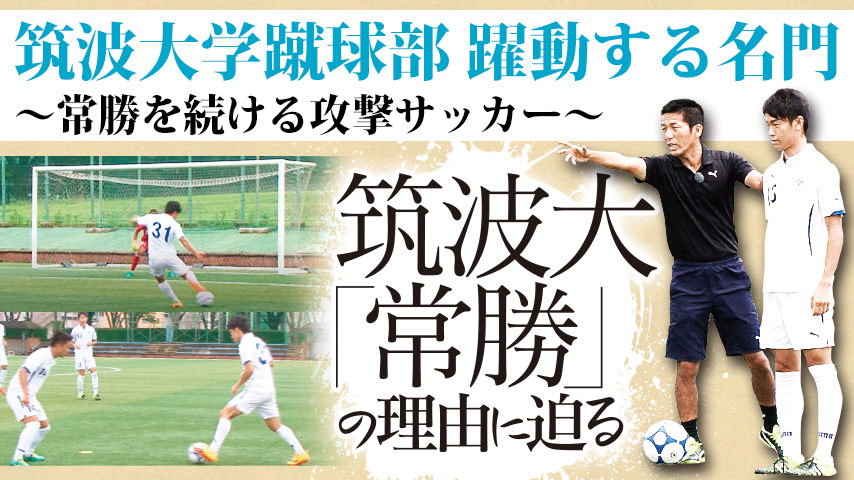 筑波大学蹴球部 躍動する名門～常勝を続ける攻撃サッカー～