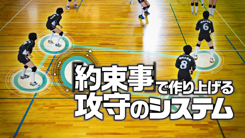 「約束事」で作り上げる攻守のシステム～鉄壁のボックスレシーブ＆的確なコンビの構築～