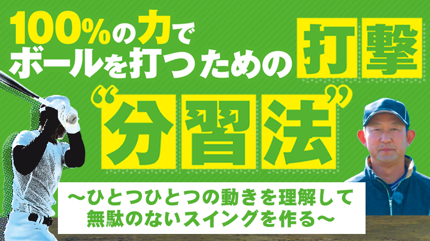 100%の力でボールを打つための打撃“分習法” ～ひとつひとつの動きを理解して無駄のないスイングを作る～