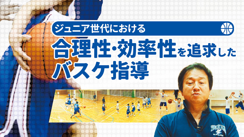 ジュニア世代における合理性･効率性を追求したバスケ指導