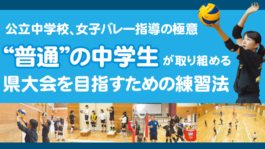 公立中学校、女子バレー指導の極意～“普通”の中学生が取り組める県大会を目指すための練習法～