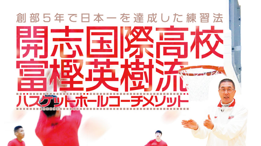 開志国際高校・富樫英樹流バスケットボールコーチメソッド～創部5年で日本一を達成した練習法～