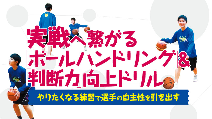 実戦へ繋がる「ボールハンドリング」＆「判断力」向上ドリル～やりたくなる練習で選手の自主性を引き出す～