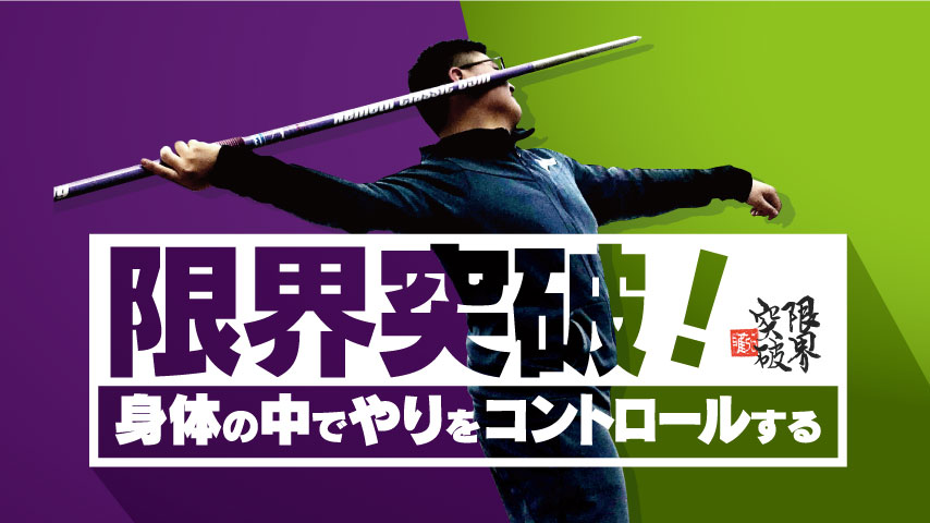 限界突破！～身体の中で やりをコントロールする～