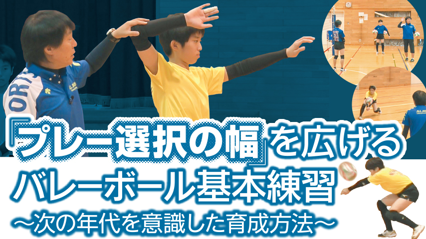 「プレー選択の幅」を広げるバレーボール基本練習～次の年代を意識した育成方法～