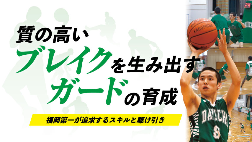 質の高いブレイクを生み出すガードの育成！～福岡第一が追求するスキルと駆け引き～