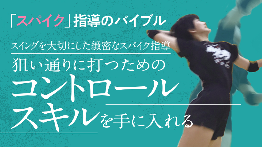 「スイング」を大切にした緻密なスパイク指導～狙い通りに打つためのコントロールスキルを手に入れる～