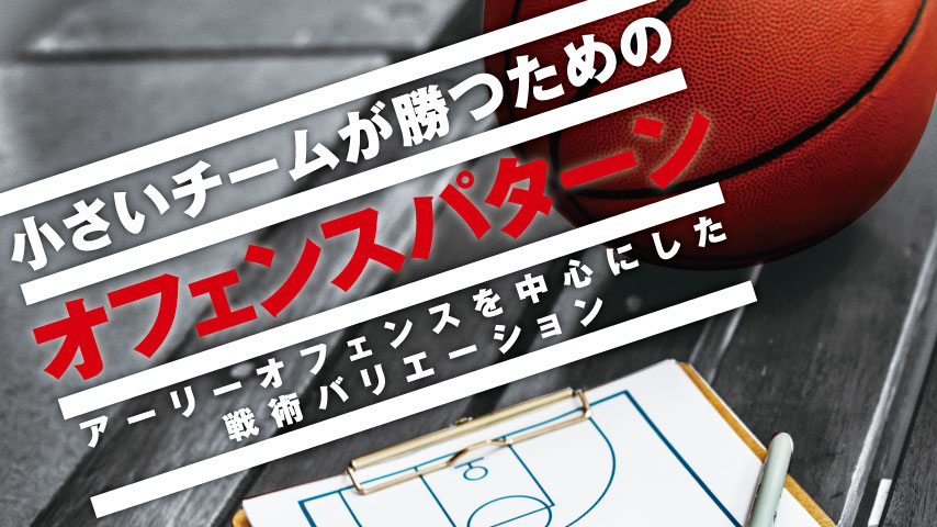 小さいチームが勝つためのオフェンスパターン ～アーリーオフェンスを中心にした戦術バリエーション～