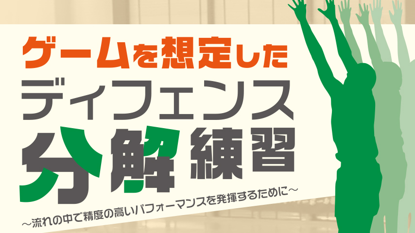 ゲームを想定したディフェンス分解練習～流れの中で精度の高いパフォーマンスを発揮するために～
