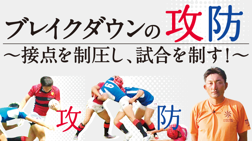 ブレイクダウンの『攻防』　～接点を制圧し、試合を制す！～