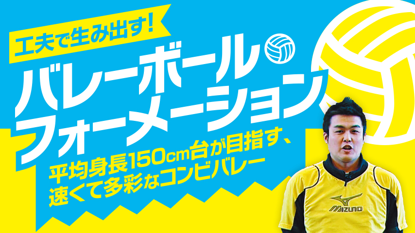 工夫で生み出す！バレーボール・フォーメーション～平均身長150cm台が目指す、速くて多彩なコンビバレー～