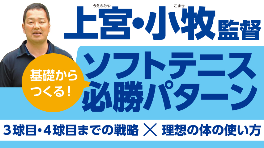 上宮・小牧監督　基礎からつくる！ソフトテニス必勝パターン～3球目・4球目までの戦略×理想の体の使い方～