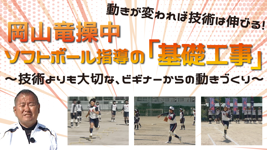 岡山竜操中・ソフトボール指導の「基礎工事」～技術よりも大切な、ビギナーからの動きづくり～