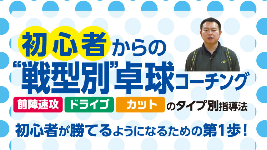 初心者からの“戦型別”卓球コーチング～前陣速攻・ドライブ・カットのタイプ別指導法～