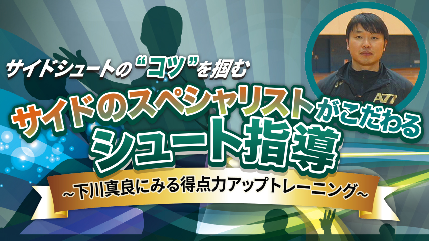 サイドのスペシャリストがこだわるシュート指導～下川真良にみる得点力アップトレーニング～