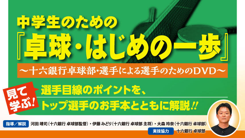 中学生のための『卓球・はじめの一歩』～十六銀行卓球部・選手による選手のためのDVD～