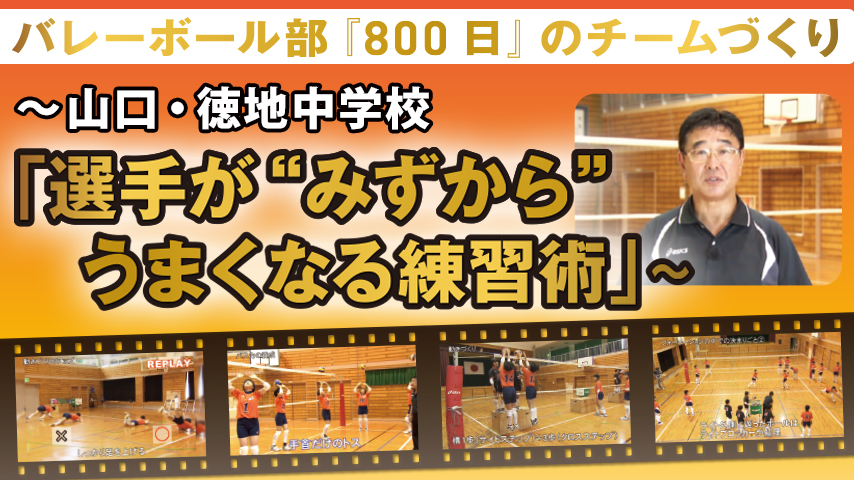 バレーボール部 『800日』のチームづくり ～山口･徳地中学校｢選手が“みずから”うまくなる練習術｣～