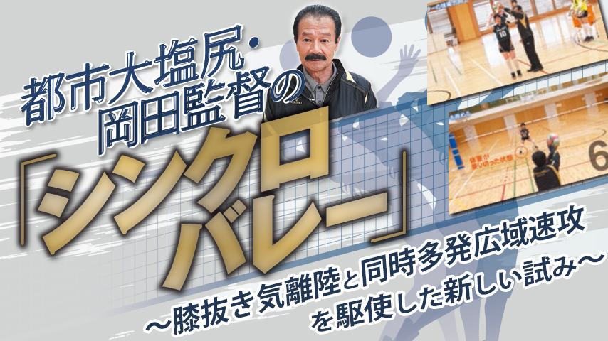 都市大塩尻・岡田監督の「 シンクロバレー 」～ “膝抜き離陸”と“同時多発広域速攻”を駆使した新しい試み ～