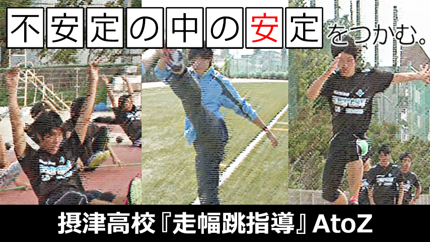 摂津高校『走幅跳指導』AtoZ～「不安定の中の安定」をつかむ理論と実践～