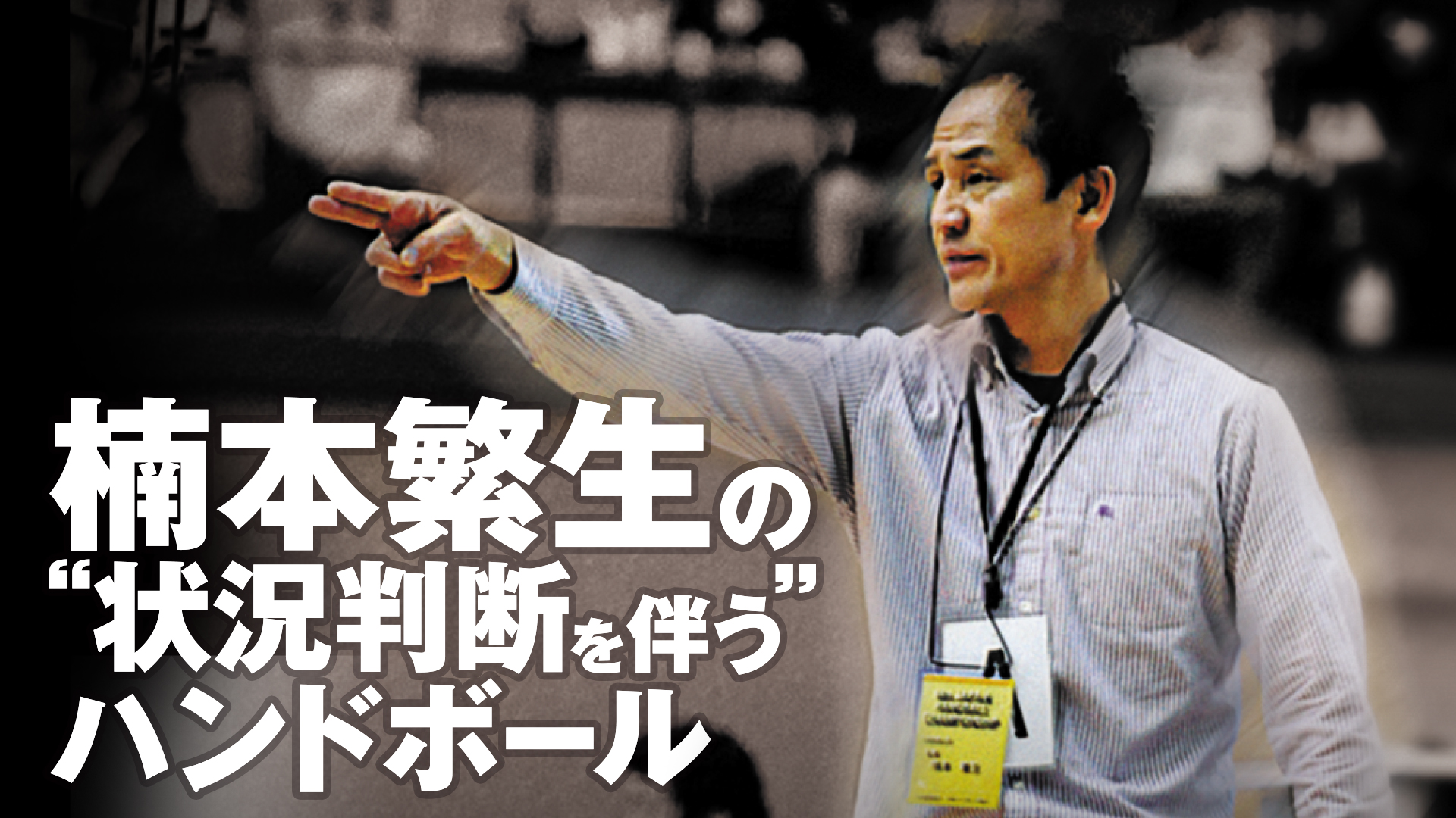 楠本繁生の“状況判断を伴う”ハンドボール～数的有利下で確率の高い攻撃を選択する～