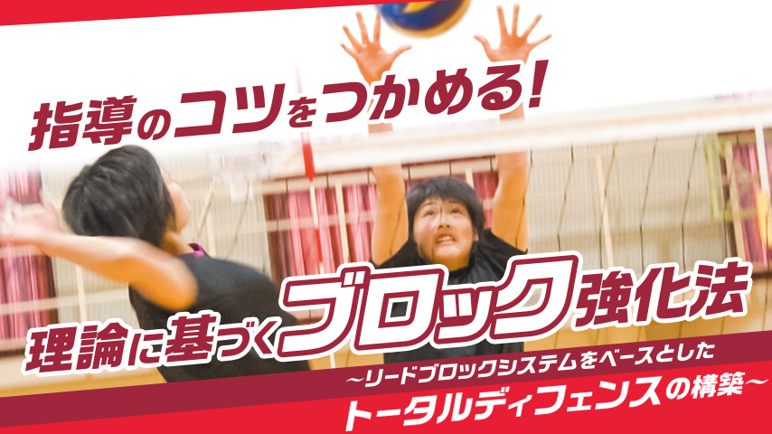 指導のコツをつかめる！理論に基づくブロック強化法～リードブロックシステムをベースとしたトータルディフェンスの構築～