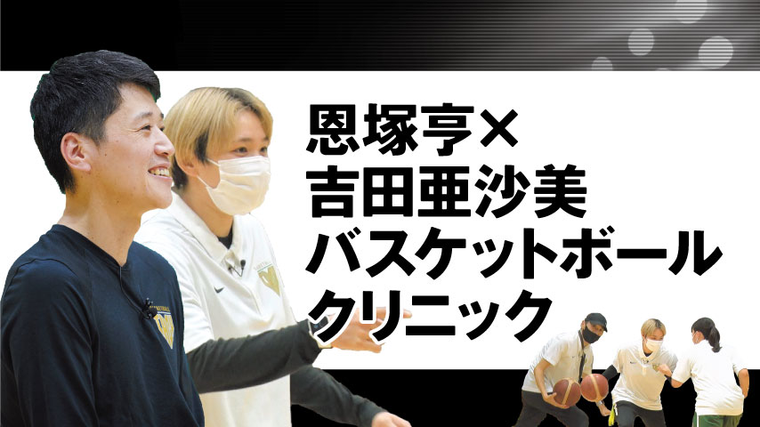 恩塚亨×吉田亜沙美 バスケットボールクリニック