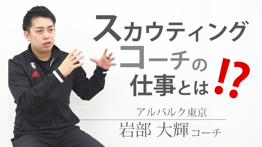 スカウティングコーチの仕事とは!? アルバルク東京・岩部大輝コーチに聞く