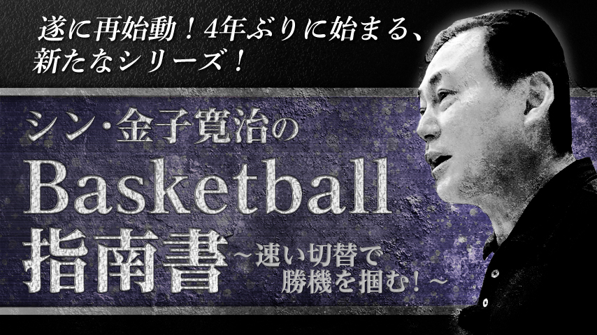 シン・金子寛治のBasketball指南書～速い切替で勝機を掴む！～