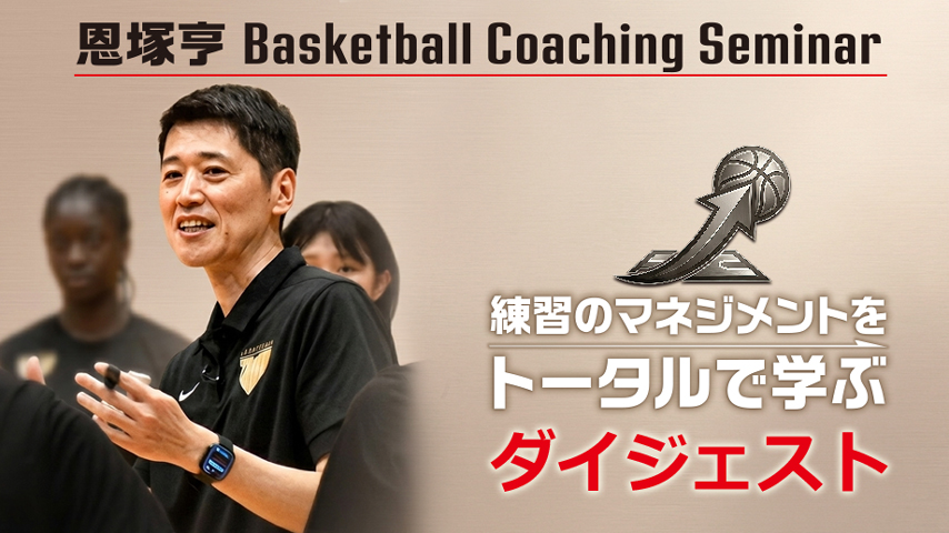【ダイジェスト無料公開】恩塚亨 Basketball Coaching Seminar「練習のマネジメントをトータルで学ぶ」
